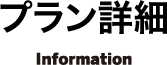 プラン詳細 Information