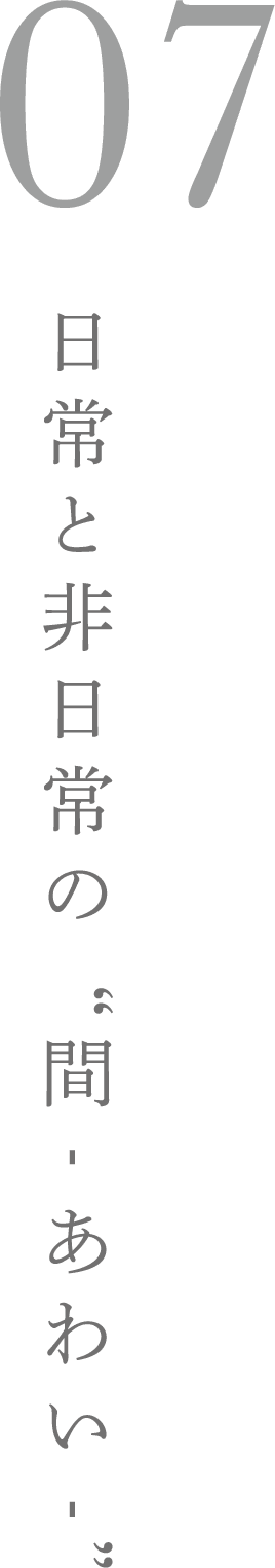07 日常と非日常の“間-あわい-”